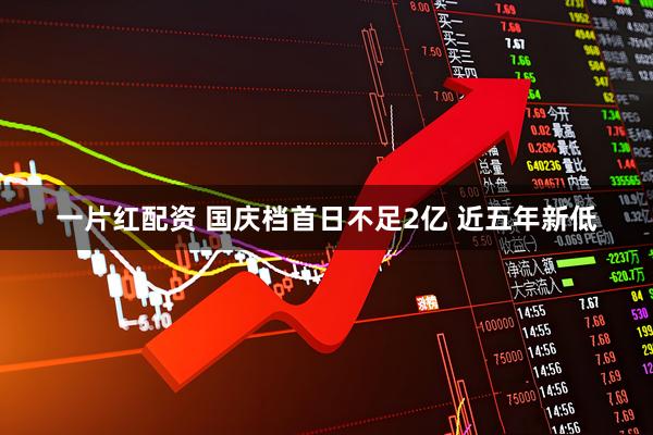 一片红配资 国庆档首日不足2亿 近五年新低