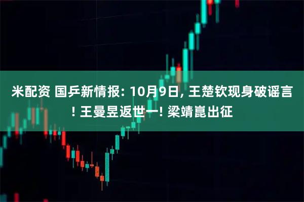 米配资 国乒新情报: 10月9日, 王楚钦现身破谣言! 王曼昱返世一! 梁靖崑出征