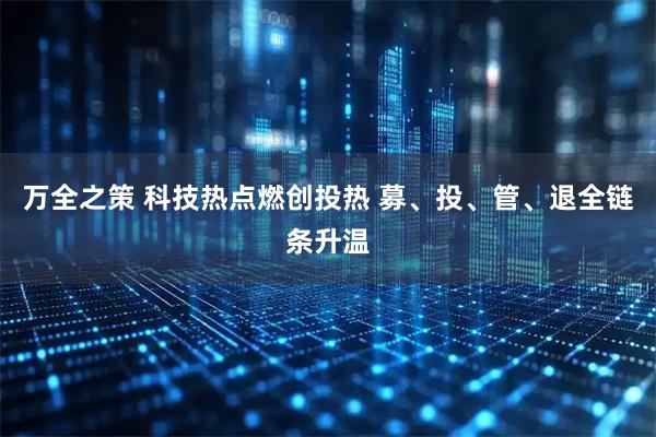 万全之策 科技热点燃创投热 募、投、管、退全链条升温