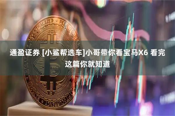 通盈证券 [小鲨帮选车]小哥带你看宝马X6 看完这篇你就知道